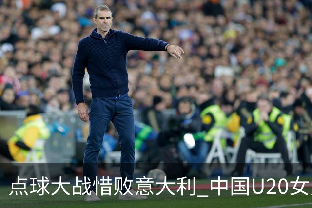 点球大战惜败意大利 中国U20女足无缘世界杯八强